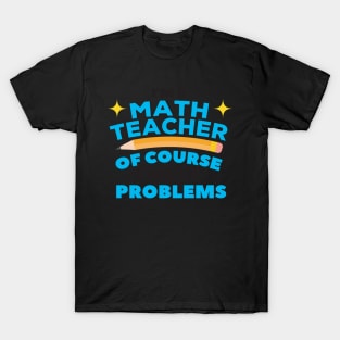 I'm A Math Teacher Of Course I Have Problems Amazing For Teacher T-Shirt